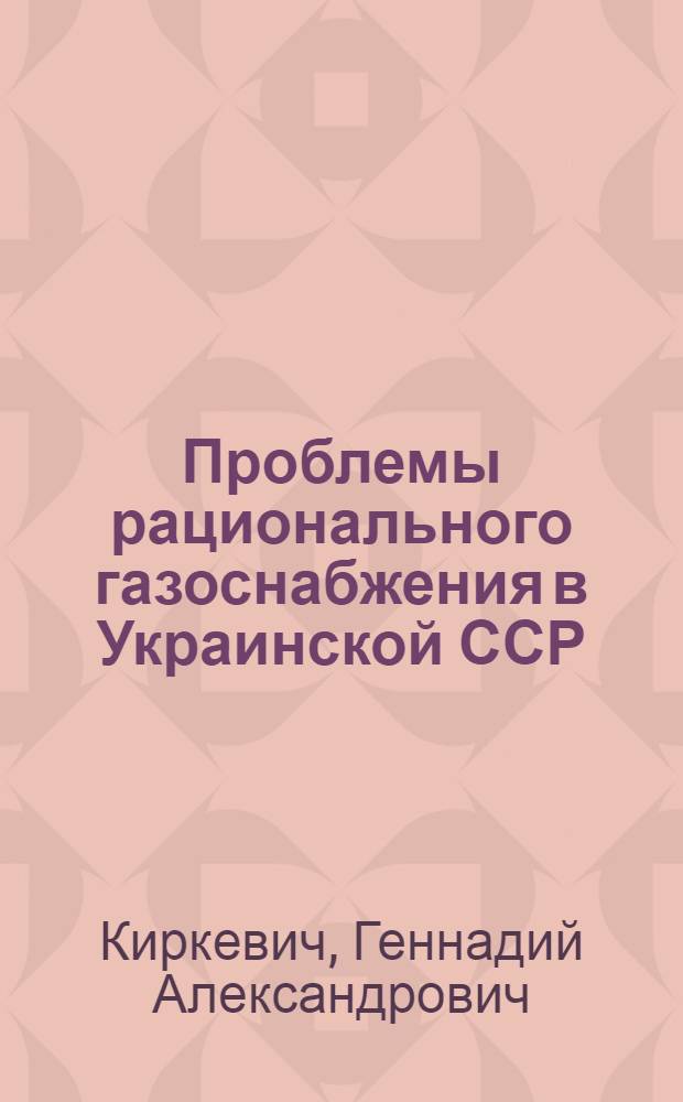 Проблемы рационального газоснабжения в Украинской ССР : Автореферат дис. на соискание учен. степени доктора экон. наук