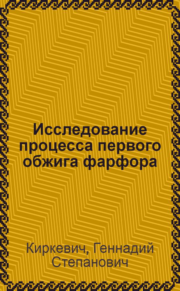 Исследование процесса первого обжига фарфора : Автореферат дис. на соискание учен. степени канд. техн. наук