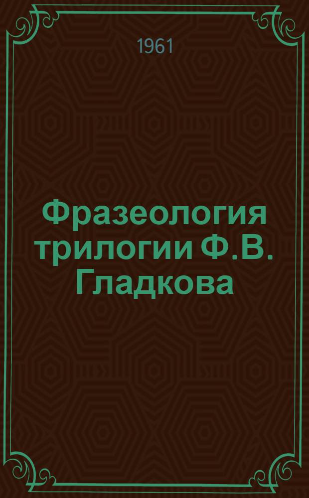 Фразеология трилогии Ф.В. Гладкова : (Семантико-стилист. и граммат. анализ) : Автореферат дис. на соискание учен. степени кандидата филол. наук