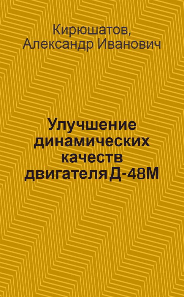 Улучшение динамических качеств двигателя Д-48М : Автореферат дис., представл. на соискание учен. степени кандидата техн. наук