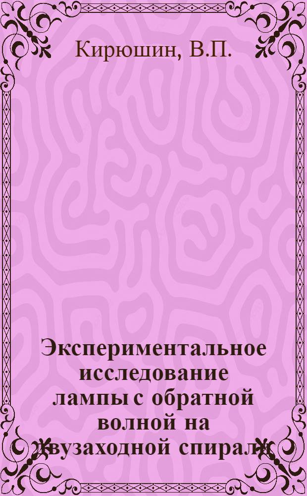 Экспериментальное исследование лампы с обратной волной на двузаходной спирали : Автореферат дис., представл. на соискание учен. степени кандидата физ.-мат. наук