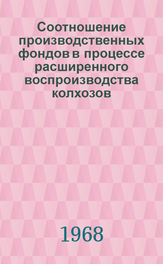 Соотношение производственных фондов в процессе расширенного воспроизводства колхозов : Автореферат дис. на соискание учен. степени канд. экон. наук : (590)