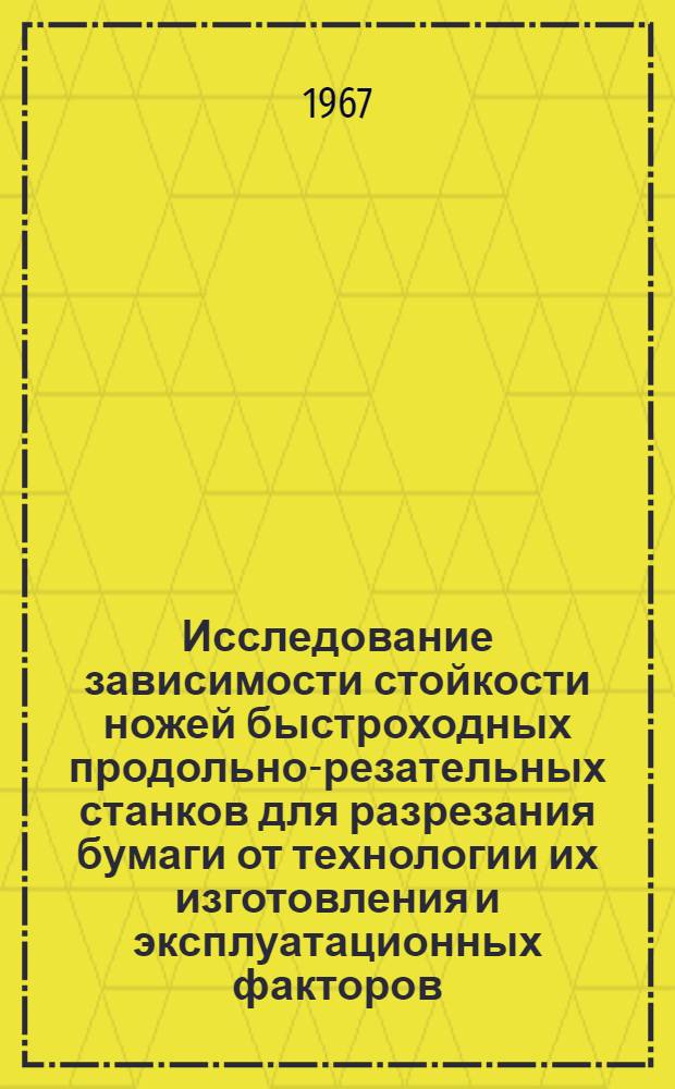 Исследование зависимости стойкости ножей быстроходных продольно-резательных станков для разрезания бумаги от технологии их изготовления и эксплуатационных факторов : Автореферат дис. на соискание учен. степени канд. техн. наук