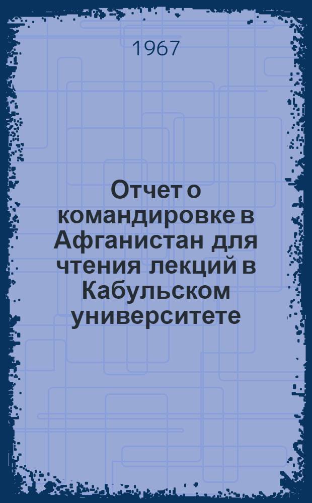 Отчет о командировке в Афганистан [для чтения лекций в Кабульском университете]