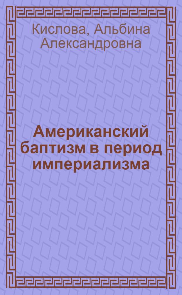 Американский баптизм в период империализма : Его история, идеология и политическая роль (1900-1917) : Автореферат дис. на соискание учен. степени кандидата ист. наук