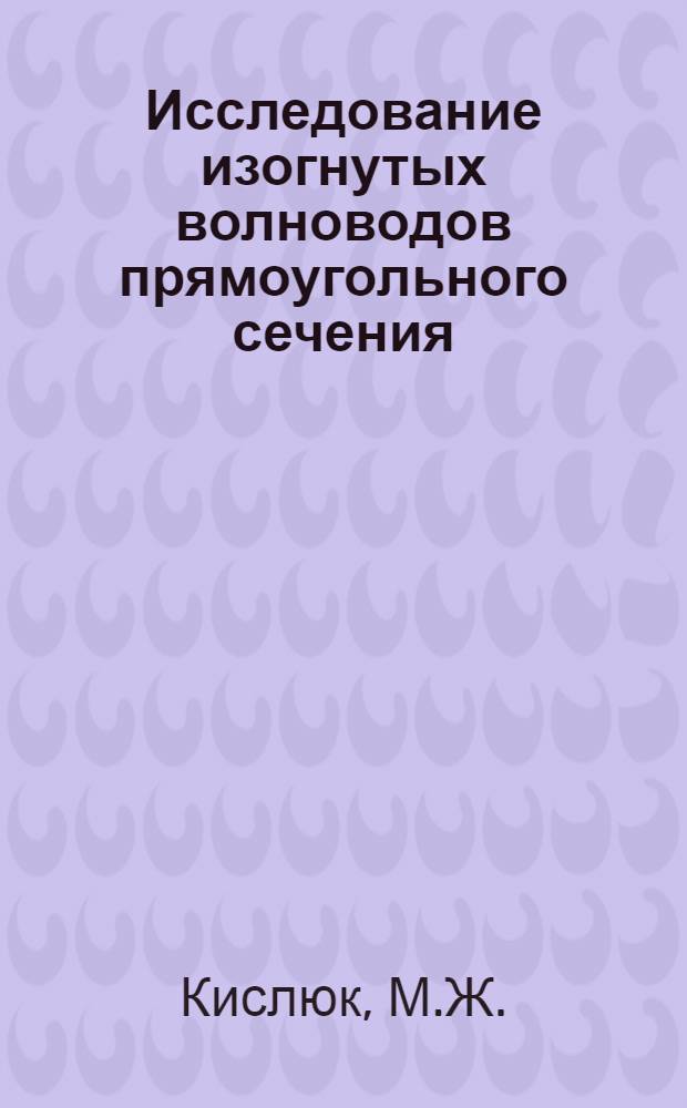 Исследование изогнутых волноводов прямоугольного сечения : (Определение оптимальных размеров) : Автореферат дис. на соискание учен. степени кандидата техн. наук