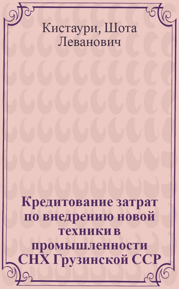 Кредитование затрат по внедрению новой техники в промышленности СНХ Грузинской ССР : Автореферат дис. на соискание учен. степени кандидата экон. наук