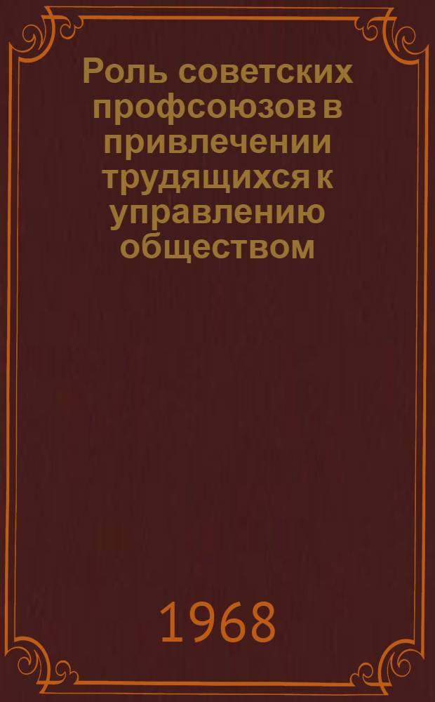 Роль советских профсоюзов в привлечении трудящихся к управлению обществом : Автореферат дис. на соискание учен. степени кандидата филос. наук : (621)