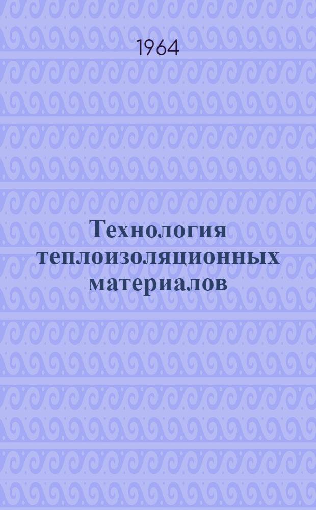 Технология теплоизоляционных материалов : Учебник для вузов по специальности "Производство бетонных и железобетонных изделий и конструкций для сборного стр-ва"