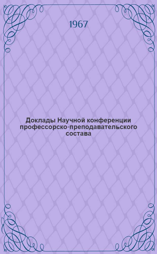 Доклады Научной конференции профессорско-преподавательского состава : По материалам 1966 г