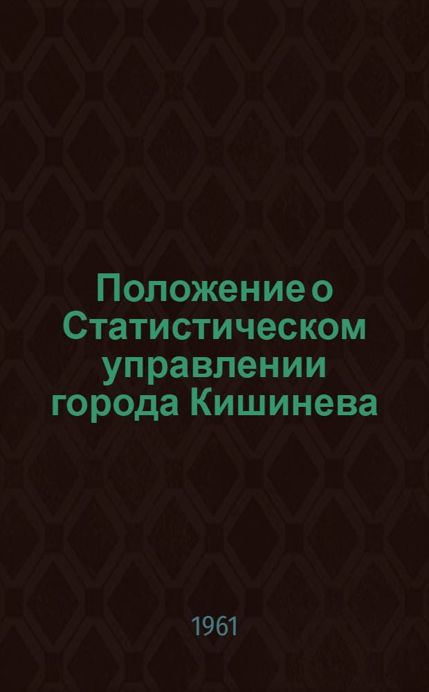 Положение о Статистическом управлении города Кишинева : Утв. Советом Министров МССР 24/II 1961 г
