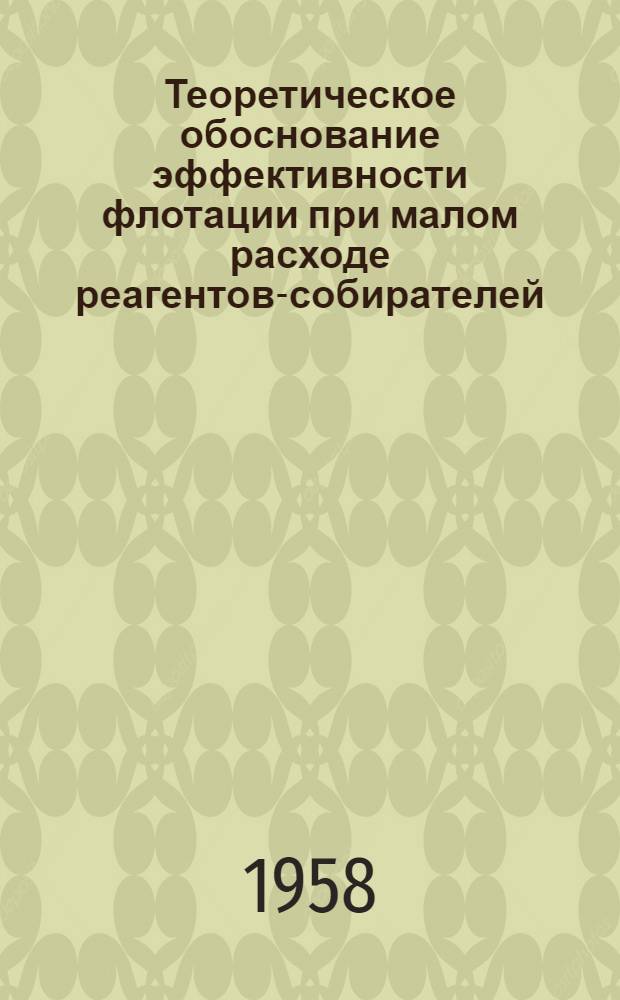 Теоретическое обоснование эффективности флотации при малом расходе реагентов-собирателей : Доклад на Респ. совещании по вопросу внедрения новой техники и обмену передовым производ. опытом в области обогащения полезных ископаемых Казахстана