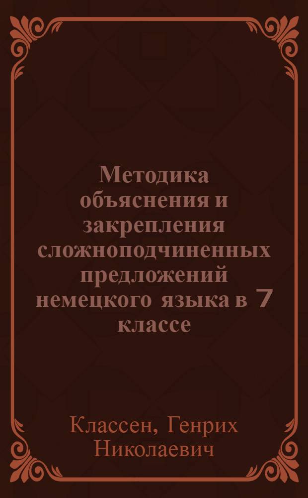 Методика объяснения и закрепления сложноподчиненных предложений немецкого языка в 7 классе : Автореферат дис. на соискание учен. степени кандидата пед. наук (по методике преподавания иностр. яз.)