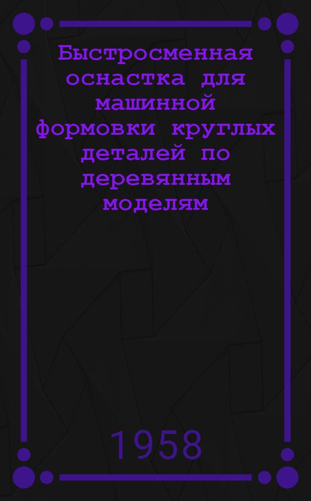 Быстросменная оснастка для машинной формовки круглых деталей по деревянным моделям