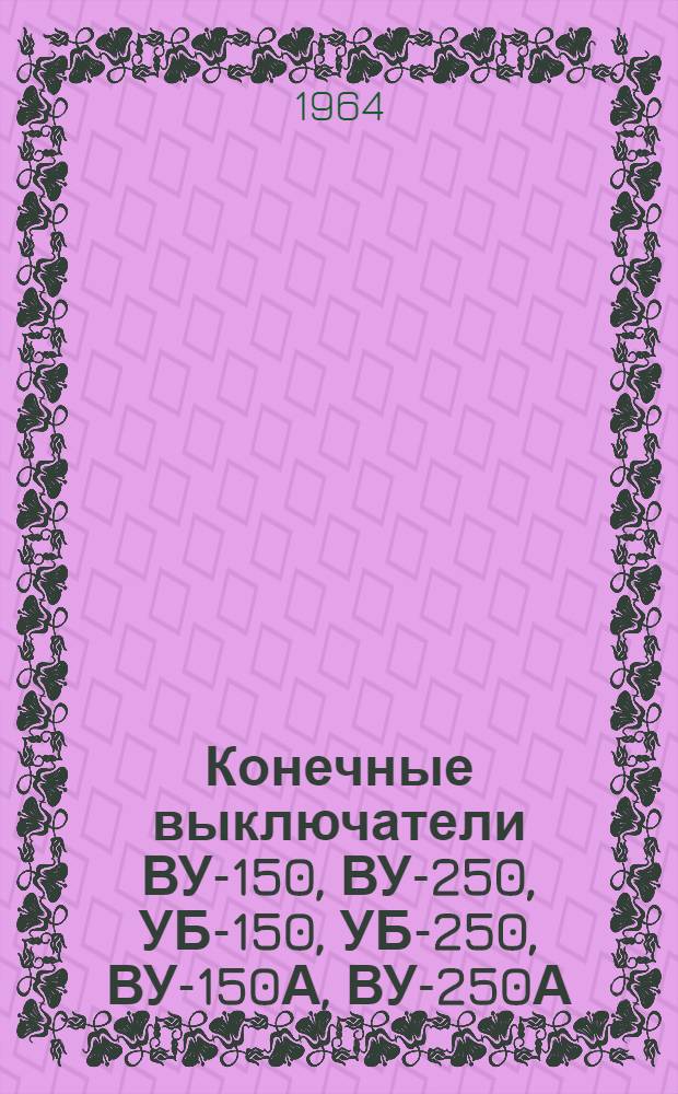 Конечные выключатели ВУ-150, ВУ-250, УБ-150, УБ-250, ВУ-150А, ВУ-250А : Инструкция по эксплуатации