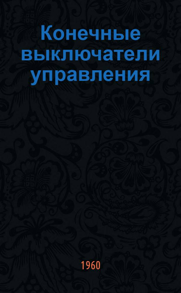 Конечные выключатели управления : Инструкция по эксплуатации : Отд. 463.112-Э