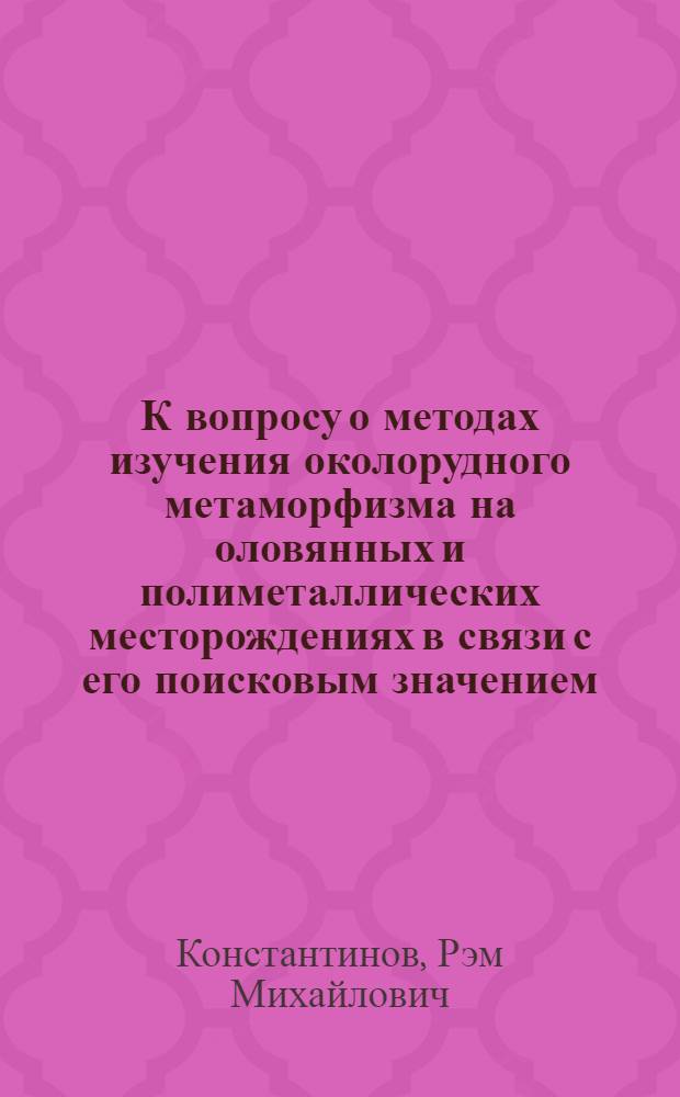 К вопросу о методах изучения околорудного метаморфизма на оловянных и полиметаллических месторождениях в связи с его поисковым значением