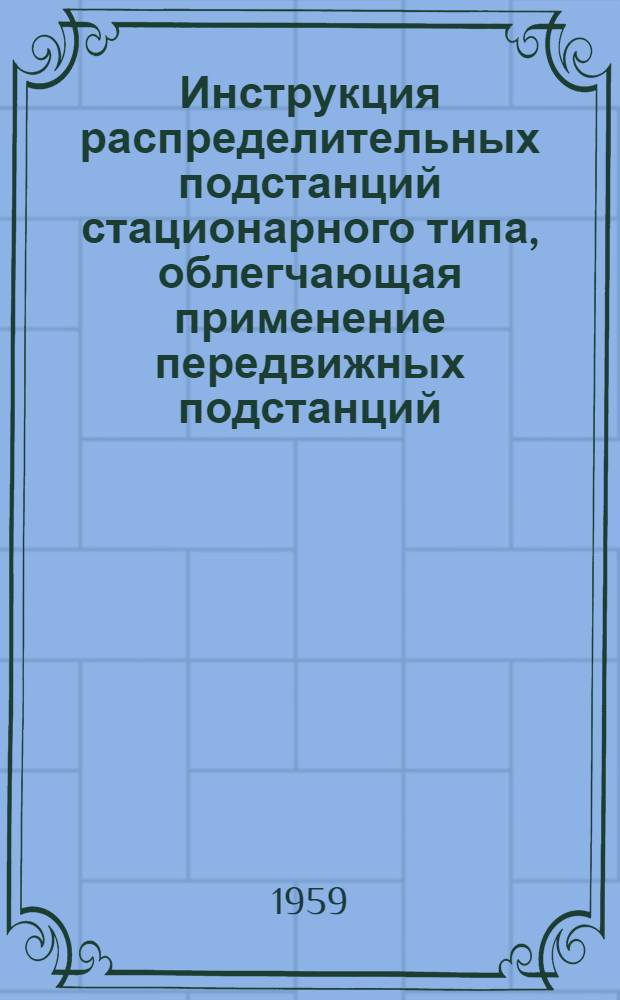 Инструкция распределительных подстанций стационарного типа, облегчающая применение передвижных подстанций : (Отчет Рабочей группы AIEE по передвижным подстанциям. Доклад ком. Америк. о-ва инженеров-электриков)