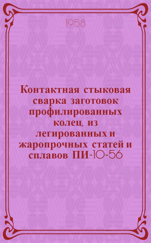 Контактная стыковая сварка заготовок профилированных колец, из легированных и жаропрочных статей и сплавов ПИ-10-56