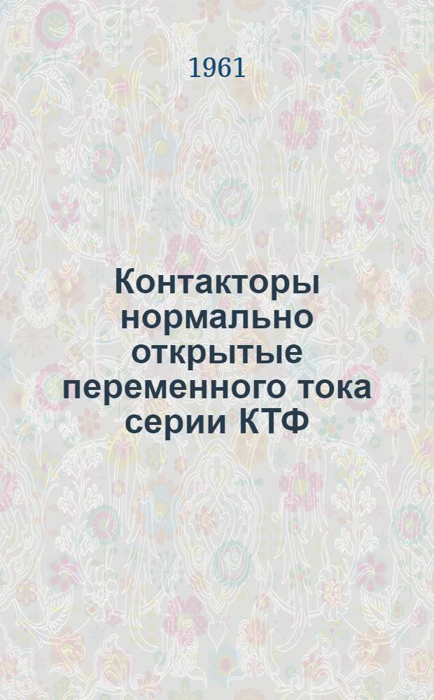 Контакторы нормально открытые переменного тока серии КТФ : Описание и инструкция по монтажу и эксплуатации : ТМ 0100938
