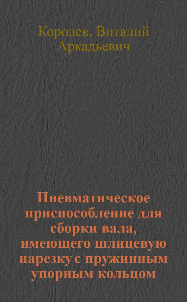 Пневматическое приспособление для сборки вала, имеющего шлицевую нарезку с пружинным упорным кольцом