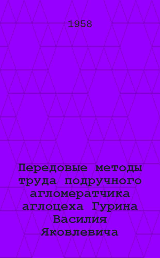 Передовые методы труда подручного агломератчика аглоцеха Гурина Василия Яковлевича