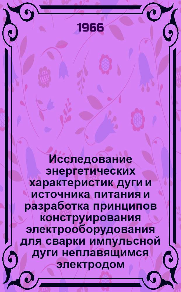 Исследование энергетических характеристик дуги и источника питания и разработка принципов конструирования электрооборудования для сварки импульсной дуги неплавящимся электродом : Автореферат дис. на соискание учен. степени канд. техн. наук