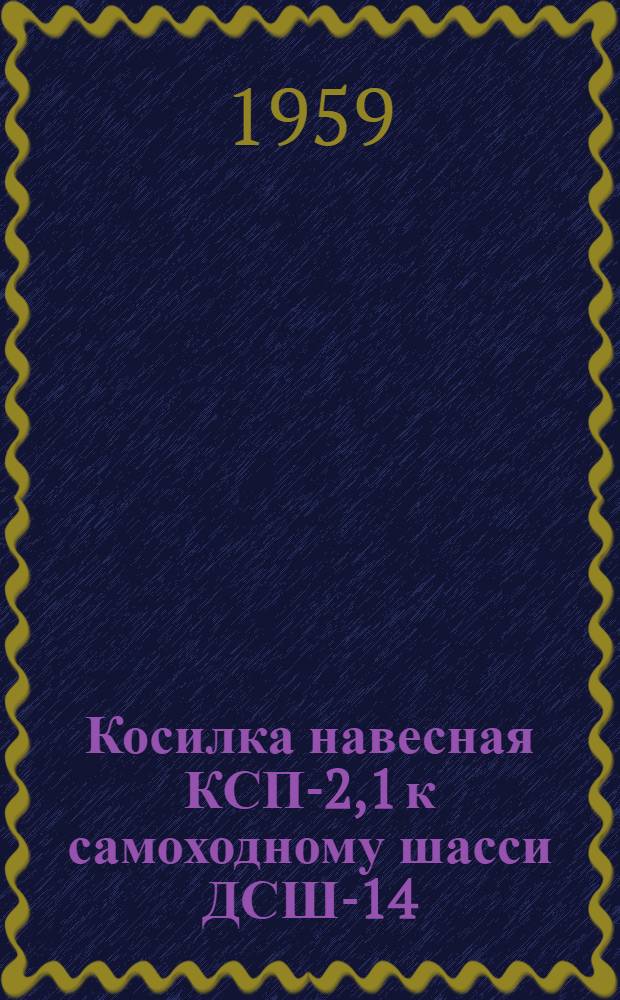 Косилка навесная КСП-2,1 к самоходному шасси ДСШ-14 : Инструкция по эксплуатации
