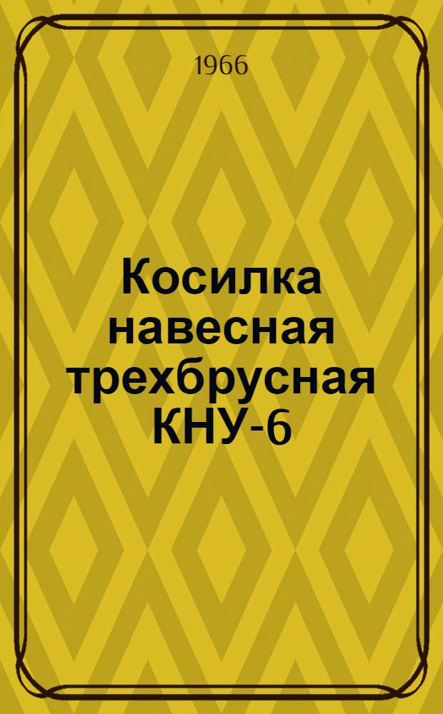 Косилка навесная трехбрусная КНУ-6 : Руководство по сборке и эксплуатации