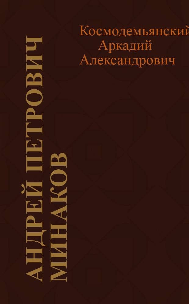 Андрей Петрович Минаков : Краткий очерк жизни и пед. деятельности