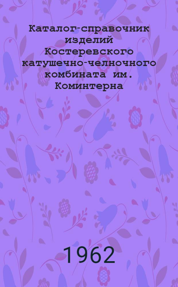 Каталог-справочник изделий Костеревского катушечно-челночного комбината им. Коминтерна
