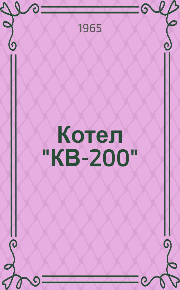 Котел "КВ-200" : Краткая инструкция по использованию парового котла и уходу за ним