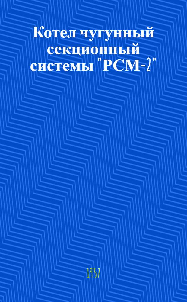 Котел чугунный секционный системы "РСМ-2" : Краткое руководство по устройству, монтажу и эксплуатации