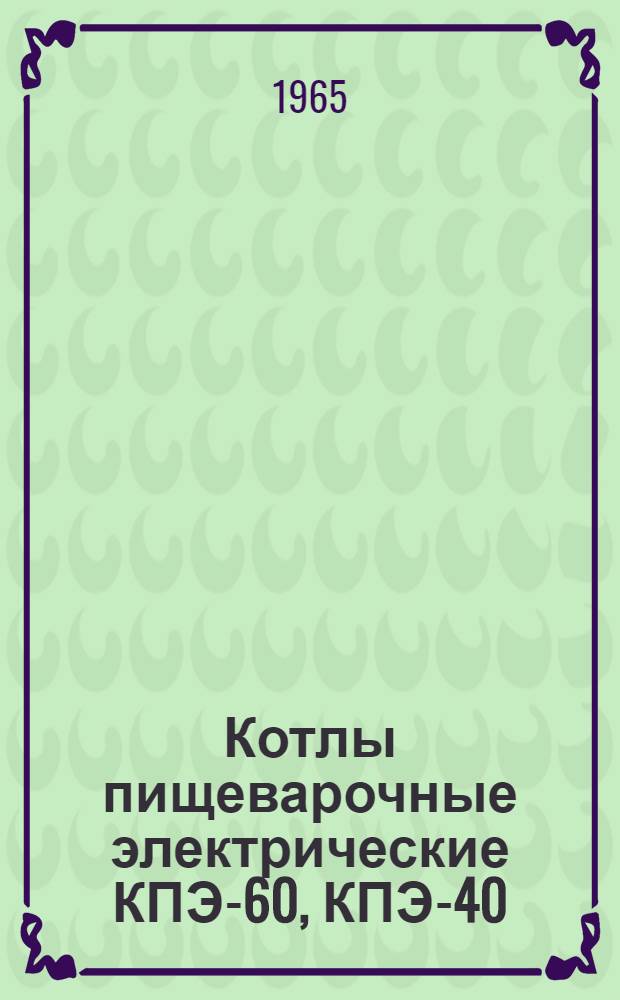 Котлы пищеварочные электрические КПЭ-60, КПЭ-40 : Техн. описание и руководство по эксплуатации