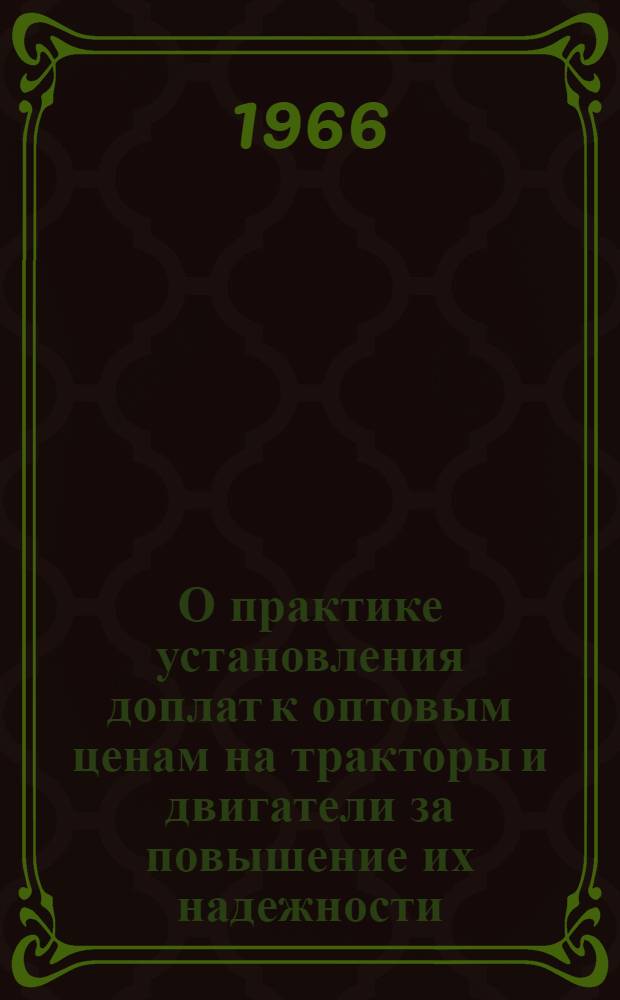 О практике установления доплат к оптовым ценам на тракторы и двигатели за повышение их надежности, долговечности и качества : Тезисы доклада Э.И. Котляра на XVIII Всесоюз. конференции тракторостроителей. 11-15 окт. 1966 г