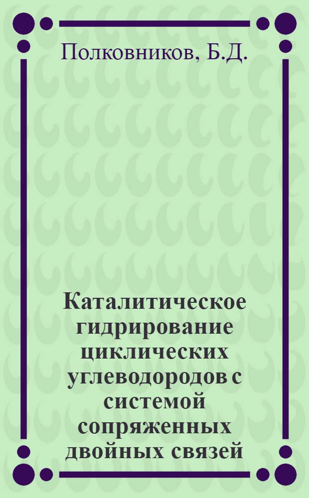 Каталитическое гидрирование циклических углеводородов с системой сопряженных двойных связей : Автореферат дис., представл. на соискание учен. степени кандидата хим. наук