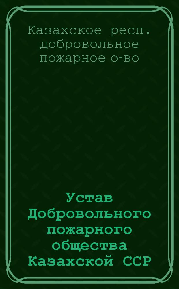 Устав Добровольного пожарного общества Казахской ССР (ДПО) : Утв. 10/V 1957 г.