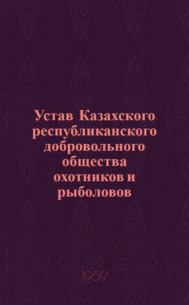 Устав Казахского республиканского добровольного общества охотников и рыболовов : Утв. 23.VIII 1958 г.