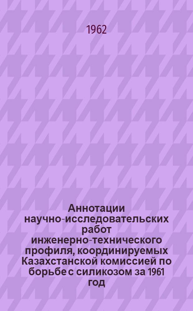 Аннотации научно-исследовательских работ инженерно-технического профиля, координируемых Казахстанской комиссией по борьбе с силикозом за 1961 год