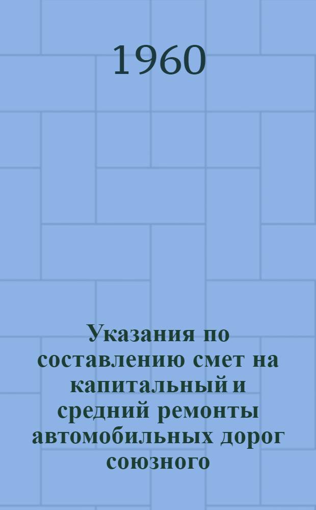Указания по составлению смет на капитальный и средний ремонты автомобильных дорог союзного, республиканского и местного значения