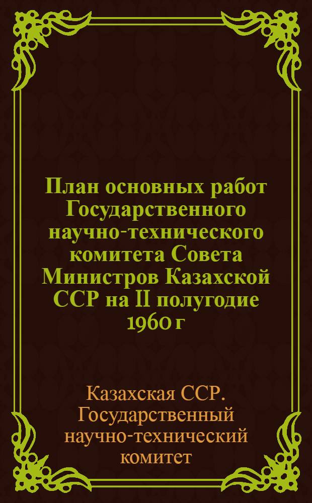 План основных работ Государственного научно-технического комитета Совета Министров Казахской ССР на II полугодие 1960 г.