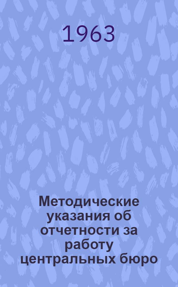 Методические указания об отчетности за работу центральных бюро (бюро, отделов) технической информации совнархоза (министерства, ведомства) : (В помощь работникам служб техн. информации КазССР)