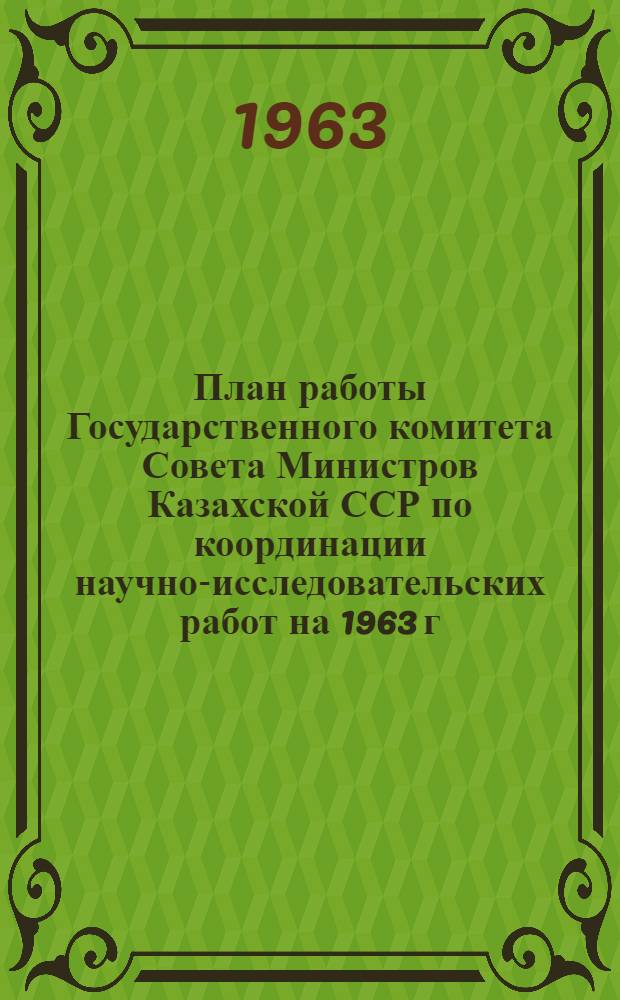 План работы Государственного комитета Совета Министров Казахской ССР по координации научно-исследовательских работ на 1963 г. по производственно-технической пропаганде и научно-технической информации