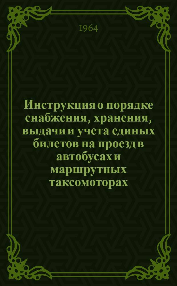 Инструкция о порядке снабжения, хранения, выдачи и учета единых билетов на проезд в автобусах и маршрутных таксомоторах, контроля и учета выручки от перевозок пассажиров и багажа; О порядке работы автобусов без кондукторов: Утв. 22/V 1964 г. / М-во автомоб. транспорта КазССР