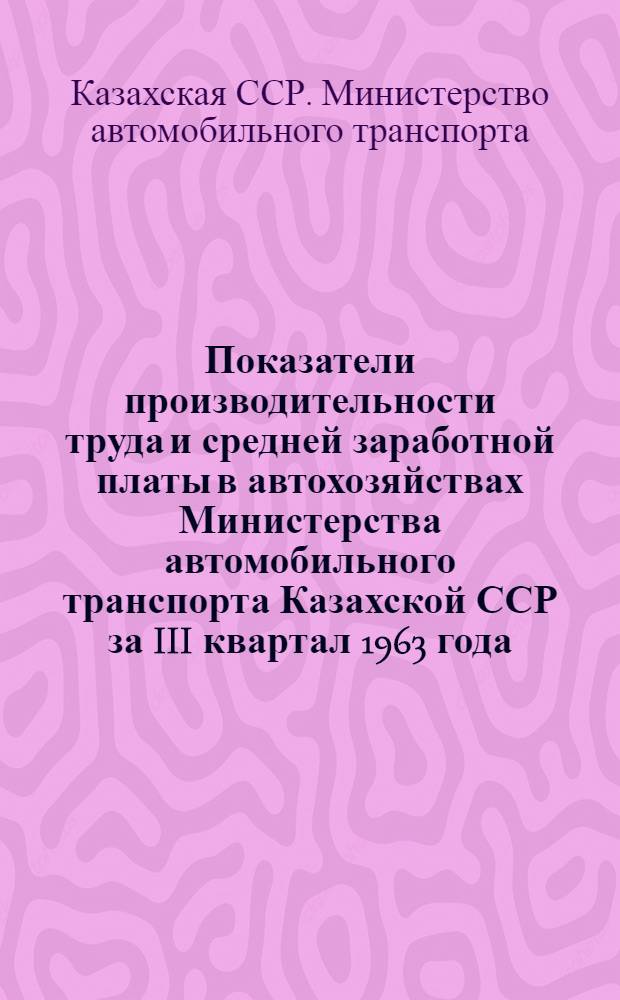 Показатели производительности труда и средней заработной платы в автохозяйствах Министерства автомобильного транспорта Казахской ССР за III квартал 1963 года