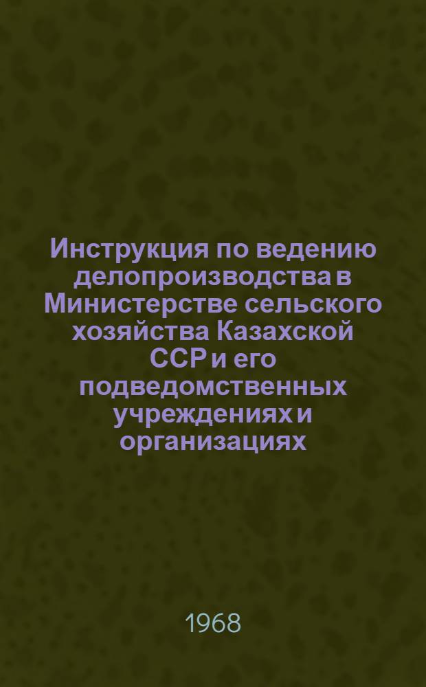 Инструкция по ведению делопроизводства в Министерстве сельского хозяйства Казахской ССР и его подведомственных учреждениях и организациях