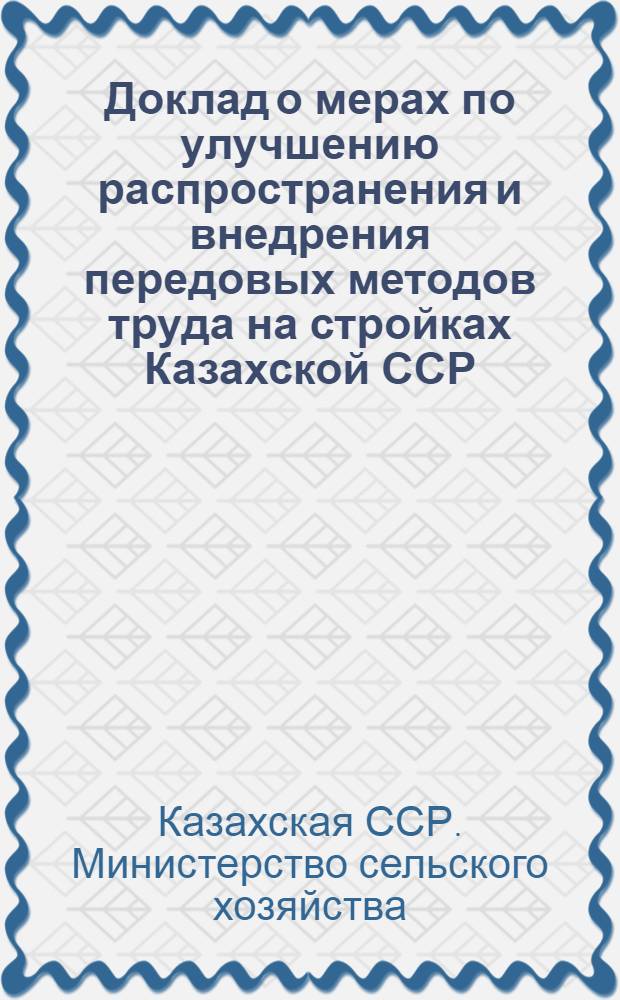 Доклад о мерах по улучшению распространения и внедрения передовых методов труда на стройках Казахской ССР