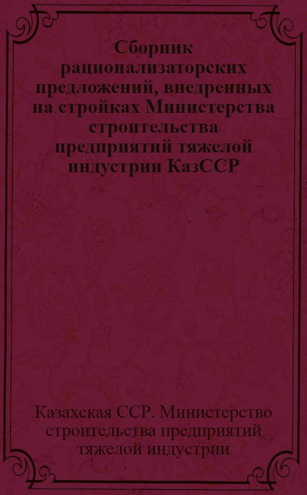Сборник рационализаторских предложений, внедренных на стройках Министерства строительства предприятий тяжелой индустрии КазССР