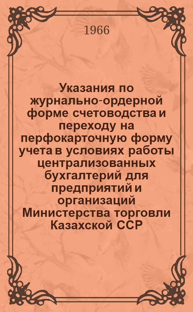 Указания по журнально-ордерной форме счетоводства и переходу на перфокарточную форму учета в условиях работы централизованных бухгалтерий для предприятий и организаций Министерства торговли Казахской ССР