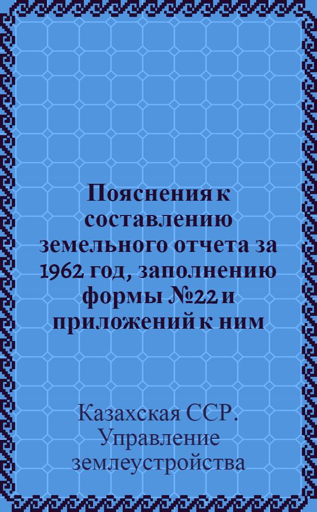 Пояснения к составлению земельного отчета за 1962 год, заполнению формы № 22 и приложений к ним